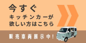 今すぐキッチンカーが欲しい方 今すぐキッチンカーが欲しい方